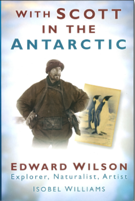 With Scott in the Antarctic - Edward Wilson, Explorer, Naturalist, Artist