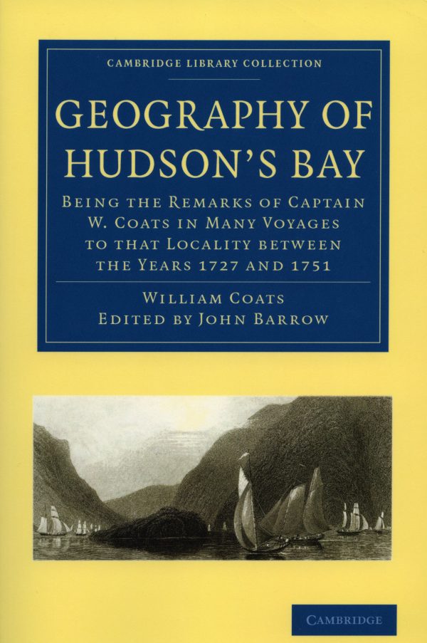 Geography of Hudson's Bay: Being the Remarks of Captain W. Coats in Many Voyages to that Locality between the Years 1727 and 1751